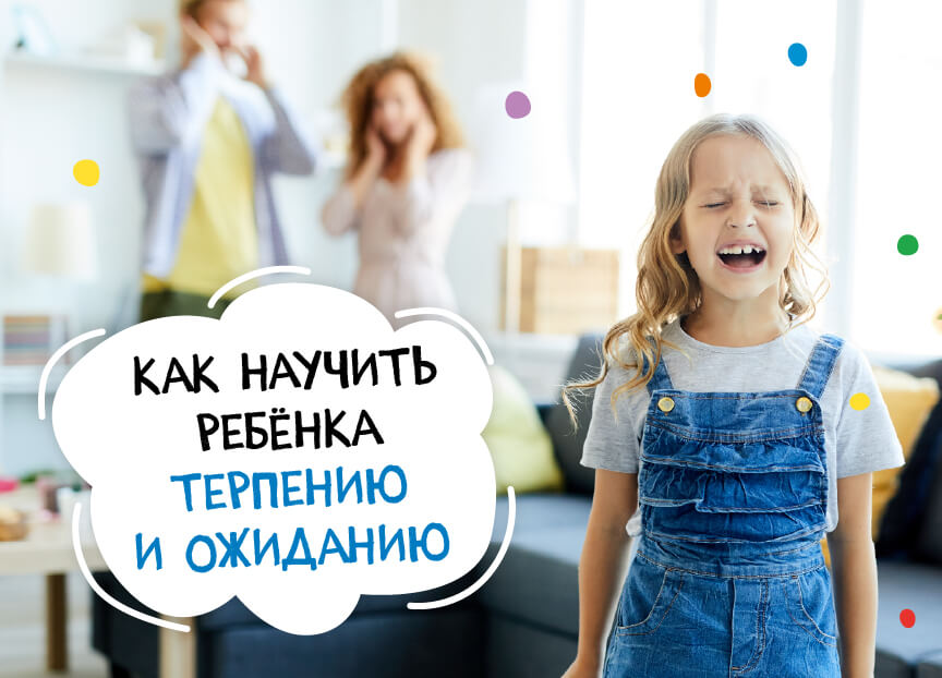 Как научить ребенка терпению и ожиданию